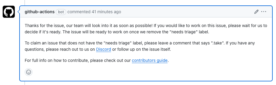 Automated comment when an issue is created in the OpenSauced App repository that says "Thanks for the issue, our team will look into it as soon as possible! If you would like to work on this issue, please wait for us to decide if it's ready. The issue will be ready to work on once we remove the "needs triage" label. To claim an issue that does not have the "needs triage" label, please leave a comment that says ".take". If you have any questions, please reach out to us on Discord or follow up on the issue itself. For full info on how to contribute, please check out our contributors guide."